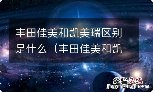 丰田佳美和凯美瑞区别是什么意思 丰田佳美和凯美瑞区别是什么