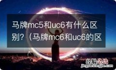 马牌mc6和uc6的区别 马牌mc5和uc6有什么区别?