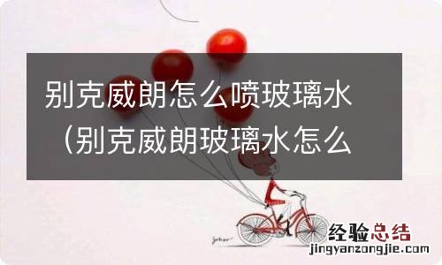 别克威朗玻璃水怎么喷出来 别克威朗怎么喷玻璃水