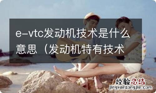 发动机特有技术e-VTC是什么意思 e-vtc发动机技术是什么意思