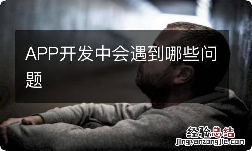 APP开发中会遇到哪些问题