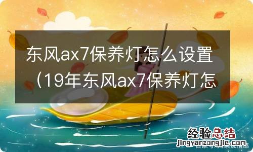 19年东风ax7保养灯怎么设置 东风ax7保养灯怎么设置