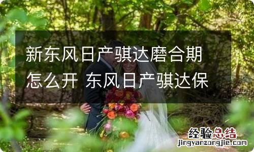 新东风日产骐达磨合期怎么开 东风日产骐达保养周期