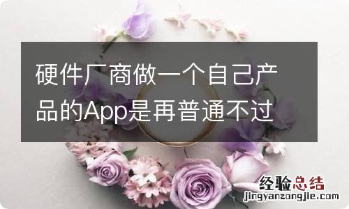 硬件厂商做一个自己产品的App是再普通不过