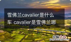 雪佛兰cavalier是什么车 cavalier是雪佛兰哪一款车