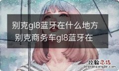 别克gl8蓝牙在什么地方 别克商务车gl8蓝牙在哪