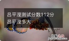 吕平滢测试分数112分 吕平滢多大