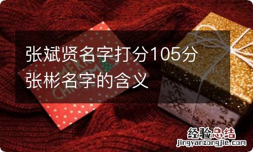 张斌贤名字打分105分 张彬名字的含义