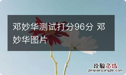 邓妙华测试打分96分 邓妙华图片