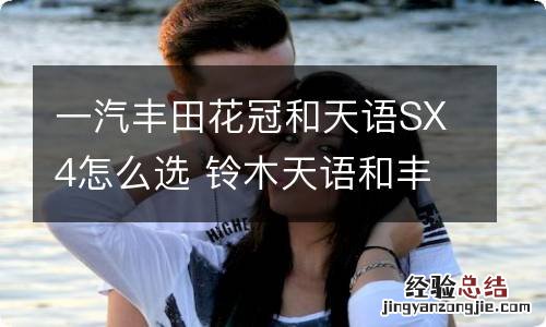一汽丰田花冠和天语SX4怎么选 铃木天语和丰田花冠哪个好