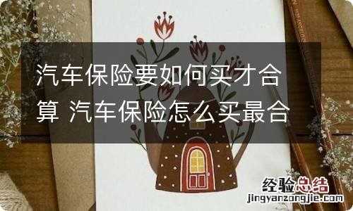 汽车保险要如何买才合算 汽车保险怎么买最合算