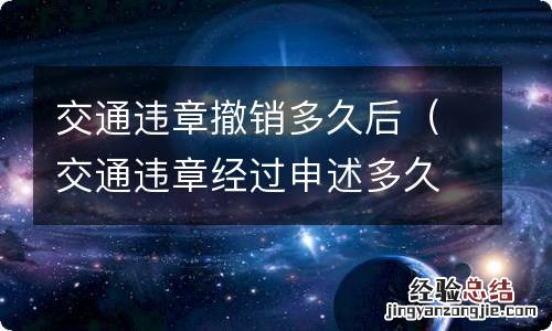 交通违章经过申述多久可以撤销 交通违章撤销多久后