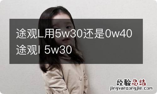 途观L用5w30还是0w40 途观l 5w30