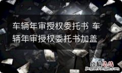 车辆年审授权委托书 车辆年审授权委托书加盖假公章