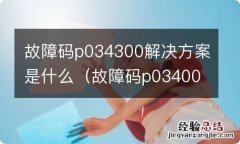 故障码p034001 故障码p034300解决方案是什么