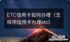 怎样用信用卡办理etc ETC信用卡如何办理