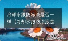 冷却水跟防冻液是否一样啊 冷却水跟防冻液是否一样