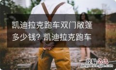 凯迪拉克跑车双门敞篷多少钱? 凯迪拉克跑车双门敞篷多少钱落地