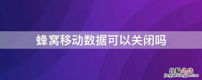 蜂窝移动数据可以关闭吗 蜂窝移动数据要关闭吗