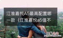 江淮嘉悦a5值不值得入手 江淮嘉悦A5最高配置哪一款