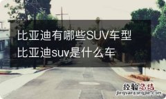 比亚迪有哪些SUV车型 比亚迪suv是什么车