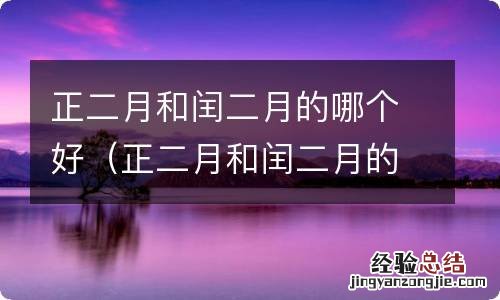 正二月和闰二月的哪个好点 正二月和闰二月的哪个好