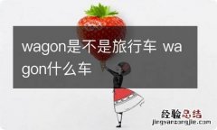 wagon是不是旅行车 wagon什么车