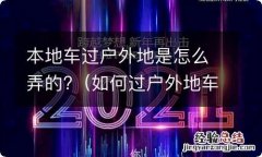 如何过户外地车 本地车过户外地是怎么弄的?