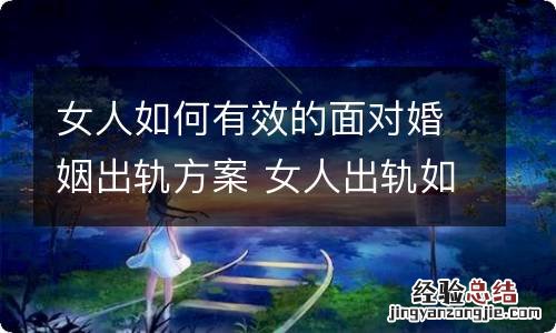 女人如何有效的面对婚姻出轨方案 女人出轨如何挽救婚姻