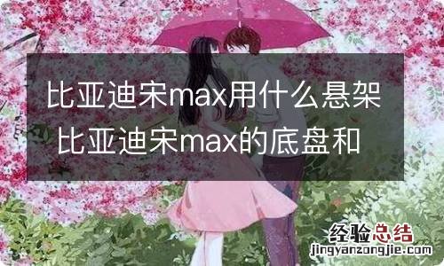 比亚迪宋max用什么悬架 比亚迪宋max的底盘和什么车通用