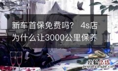 新车首保免费吗？ 4s店为什么让3000公里保养