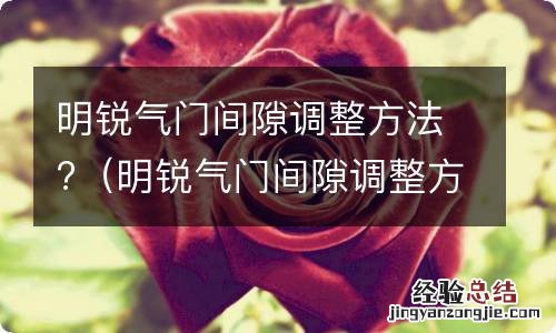 明锐气门间隙调整方法视频 明锐气门间隙调整方法?