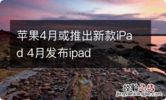 苹果4月或推出新款iPad 4月发布ipad