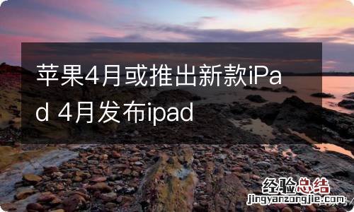 苹果4月或推出新款iPad 4月发布ipad