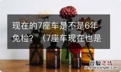 7座车现在也是6年免检吗 现在的7座车是不是6年免检？