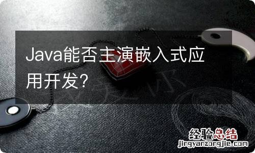 Java能否主演嵌入式应用开发?