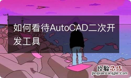 如何看待AutoCAD二次开发工具