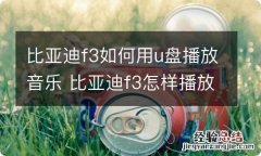 比亚迪f3如何用u盘播放音乐 比亚迪f3怎样播放u盘音乐