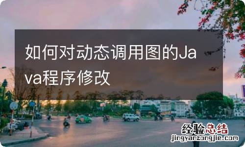 如何对动态调用图的Java程序修改