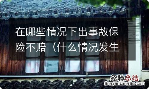 什么情况发生交通事故保险不赔 在哪些情况下出事故保险不赔