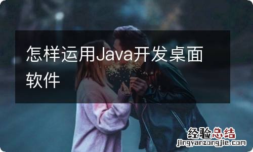 怎样运用Java开发桌面软件