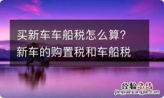 买新车车船税怎么算? 新车的购置税和车船税怎么算