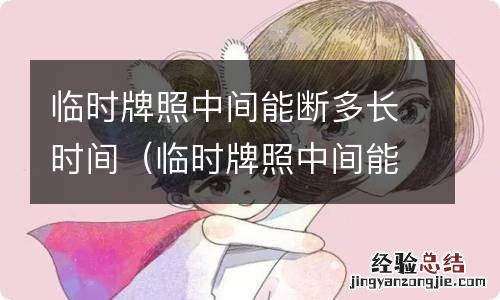 临时牌照中间能断多久 临时牌照中间能断多长时间
