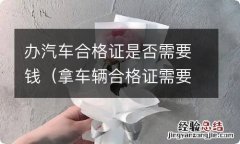 拿车辆合格证需要什么 办汽车合格证是否需要钱