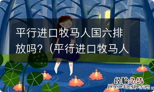 平行进口牧马人国六排放什么时候上市 平行进口牧马人国六排放吗?