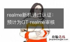 realme新机通过认证：预计为GT realme审核