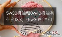 5w30机油和0w40机油的区别 5w30机油和0w40机油有什么区别