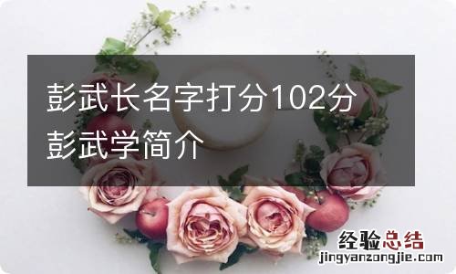 彭武长名字打分102分 彭武学简介