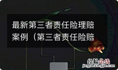 第三者责任险赔付案例 最新第三者责任险理赔案例