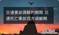 交通事故调解的期限 交通死亡事故双方调解期限